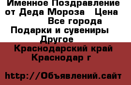 Именное Поздравление от Деда Мороза › Цена ­ 250 - Все города Подарки и сувениры » Другое   . Краснодарский край,Краснодар г.